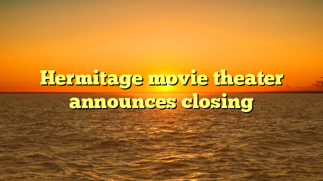 Hermitage movie theater announces closing 